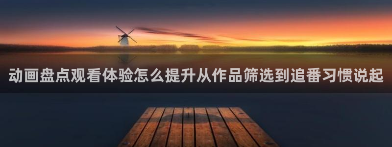 omofun动漫免费观看入口：动画盘点观看体验怎么提升从作品筛选到追番习惯说起配图
