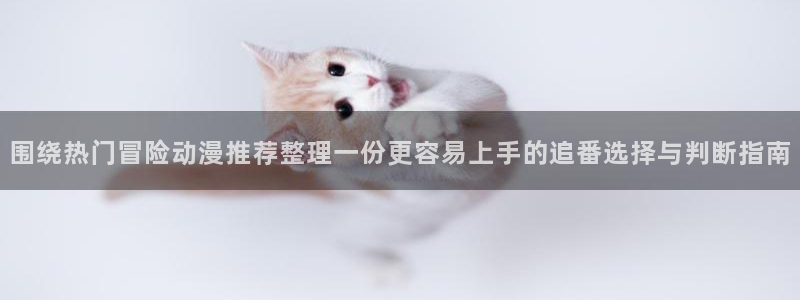 2026omofun动漫官网：围绕热门冒险动漫推荐整理一份更容易上手的追番选择与判断指南配图
