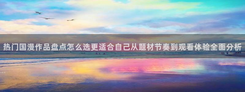 omofun动漫最近更新：热门国漫作品盘点怎么选更适合自己从题材节奏到观看体验全面分析配图