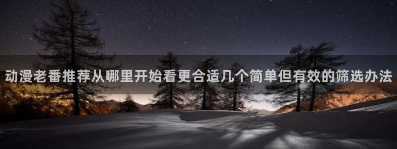 omofun全集在线观看：动漫老番推荐从哪里开始看更合适几个简单但有效的筛选办法配图