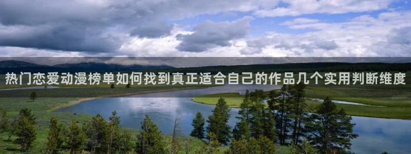 omofun动漫全集免费观看：热门恋爱动漫榜单如何找到真正适合自己的作品几个实用判断维度配图