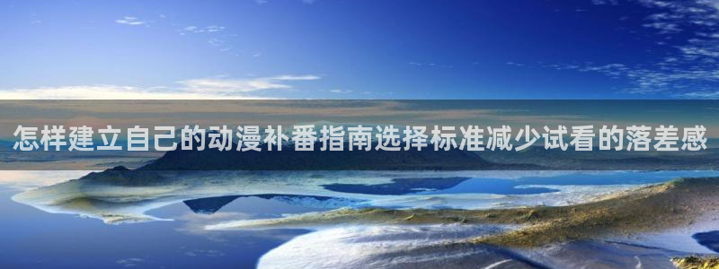 omofun国产动漫免费观看：怎样建立自己的动漫补番指南选择标准减少试看的落差感配图