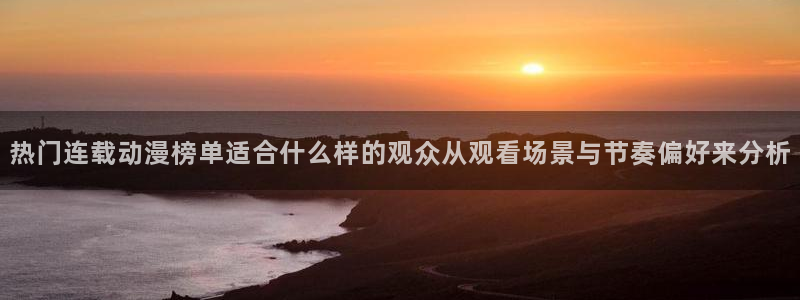 omofun网站：热门连载动漫榜单适合什么样的观众从观看场景与节奏偏好来分析配图