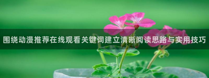 omofun动漫完结：围绕动漫推荐在线观看关键词建立清晰阅读思路与实用技巧配图