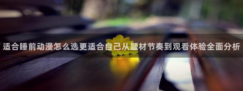 omofun追番列表：适合睡前动漫怎么选更适合自己从题材节奏到观看体验全面分析配图