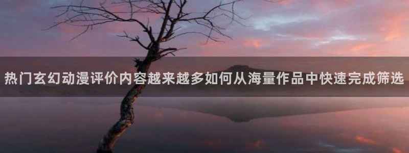 omofun动漫近期更新:热门玄幻动漫评价内容越来越多如何从海量作品中快速完成筛选配图