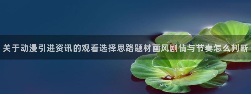 omofun动漫电影在线观看:关于动漫引进资讯的观看选择思路题材画风剧情与节奏怎么判断配图