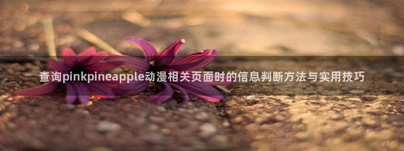 omofun完结推荐：查询pinkpineapple动漫相关页面时的信息判断方法与实用技巧配图