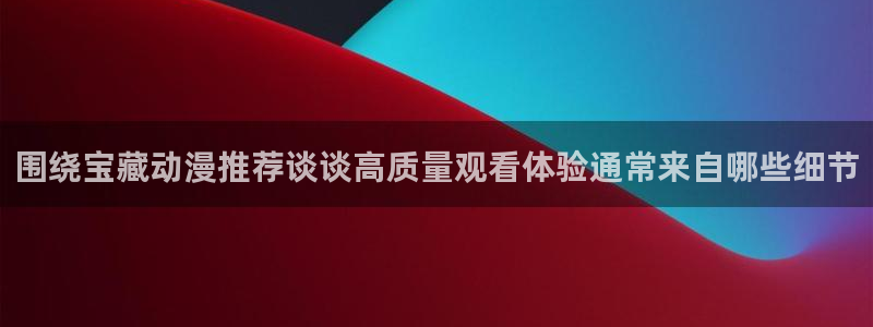omofun治愈动漫:围绕宝藏动漫推荐谈谈高质量观看体验通常来自哪些细节配图