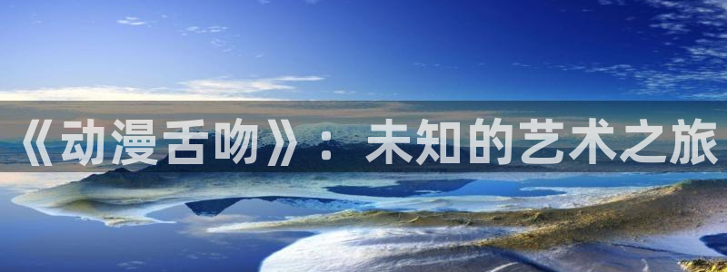 omofun动漫大全在线观看:《动漫舌吻》:未知的艺术之旅配图