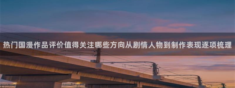 omofun人气作品:热门国漫作品评价值得关注哪些方向从剧情人物到制作表现逐项梳理配图