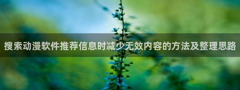 omofun动漫免费观看入口:搜索动漫软件推荐信息时减少无效内容的方法及整理思路配图
