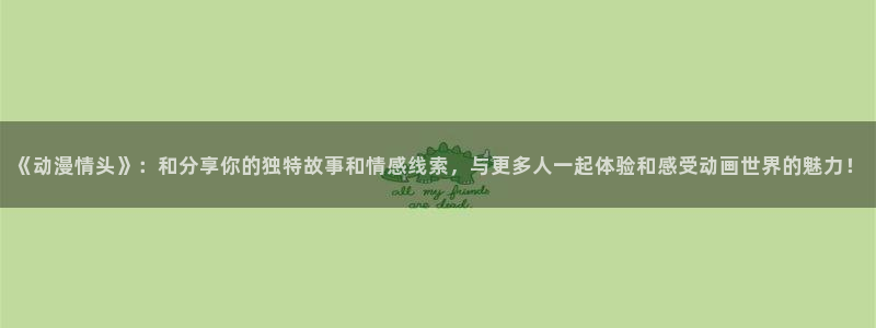 omofun国产动漫免费观看:《动漫情头》:和分享你的独特故事和情感线索,与更多人一起体验和感受动画世界的魅力!配图